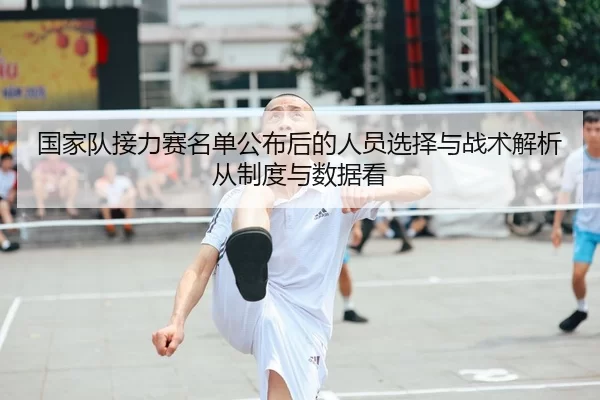 国家队接力赛名单公布后的人员选择与战术解析从制度与数据看